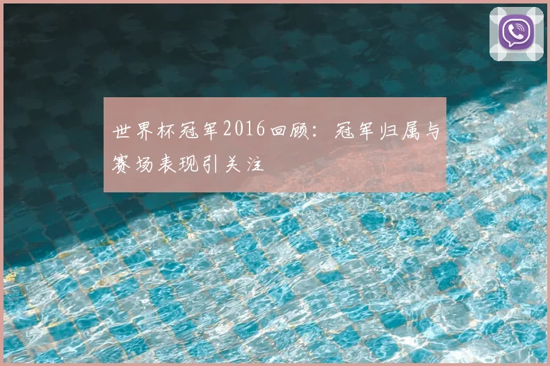世界杯冠军2016回顾：冠军归属与赛场表现引关注