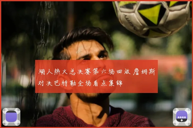 湖人热火总决赛第六场回放 詹姆斯对决巴特勒全场看点集锦
