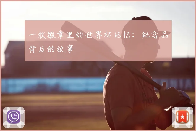 一枚徽章里的世界杯记忆：纪念品背后的故事