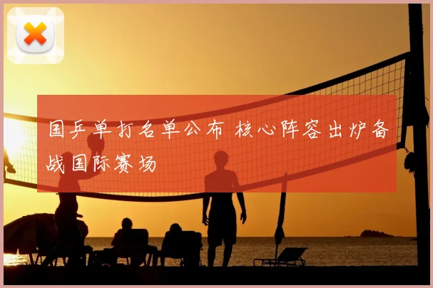 国乒单打名单公布 核心阵容出炉备战国际赛场