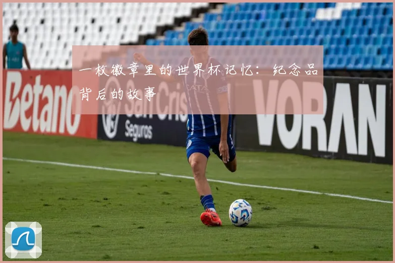 一枚徽章里的世界杯记忆:纪念品背后的故事