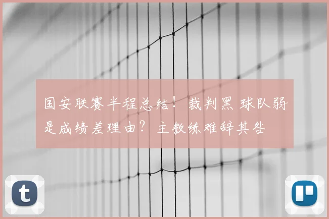 国安联赛半程总结！裁判黑 球队弱是成绩差理由？主教练难辞其咎