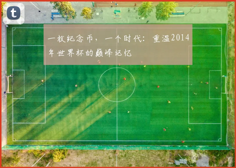 一枚纪念币，一个时代：重温2014年世界杯的巅峰记忆
