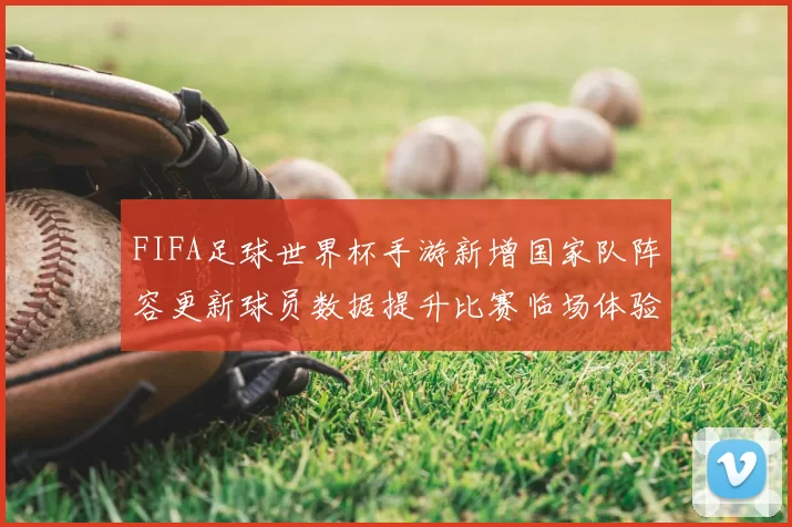 FIFA足球世界杯手游新增国家队阵容更新球员数据提升比赛临场体验