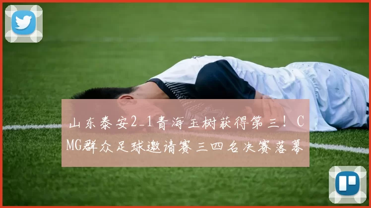 山东泰安2_1青海玉树获得第三！CMG群众足球邀请赛三四名决赛落幕