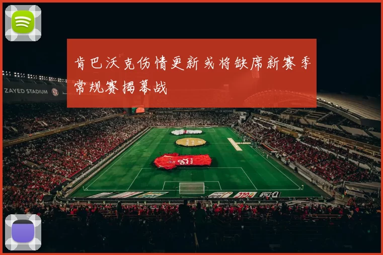 肯巴沃克伤情更新或将缺席新赛季常规赛揭幕战