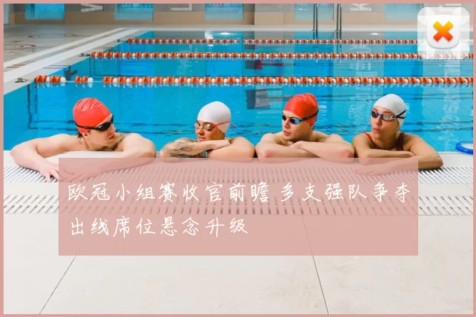 欧冠小组赛收官前瞻 多支强队争夺出线席位悬念升级