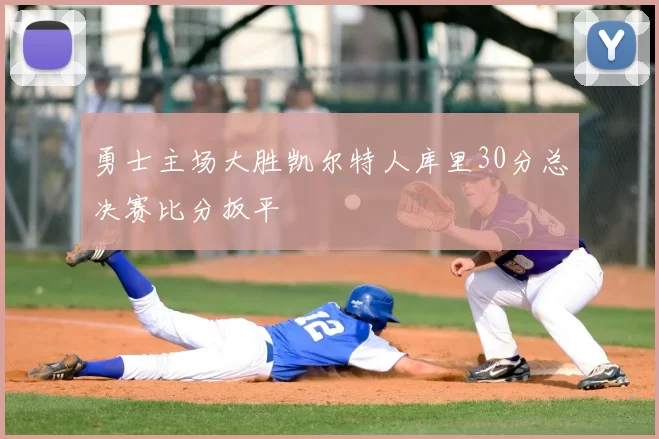 勇士主场大胜凯尔特人库里30分总决赛比分扳平