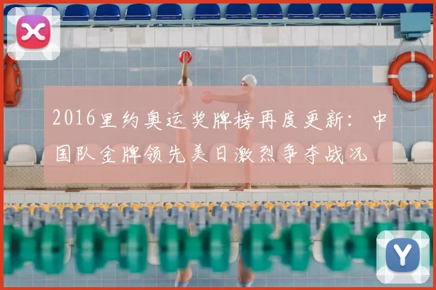 2016里约奥运奖牌榜再度更新：中国队金牌领先美日激烈争夺战况