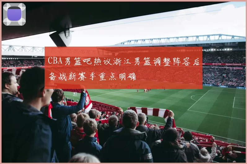 CBA男篮吧热议浙江男篮调整阵容后备战新赛季重点明确