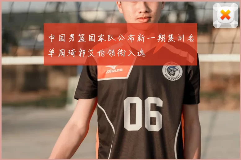 中国男篮国家队公布新一期集训名单周琦郭艾伦领衔入选