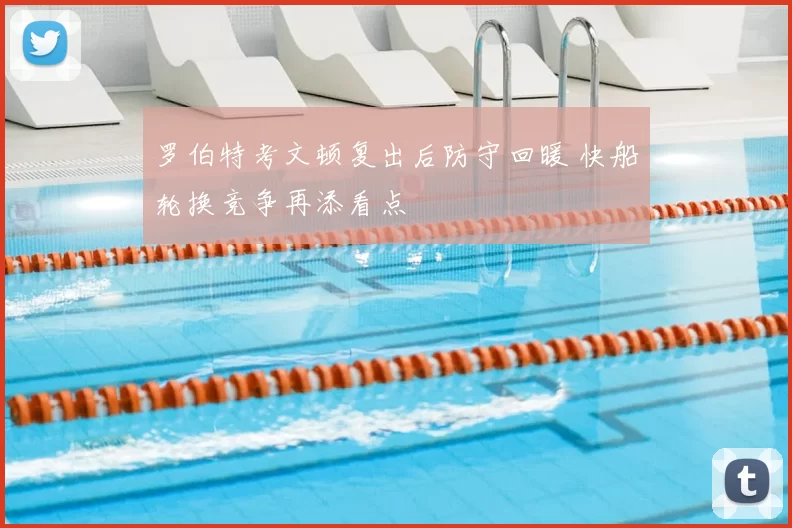 罗伯特考文顿复出后防守回暖 快船轮换竞争再添看点