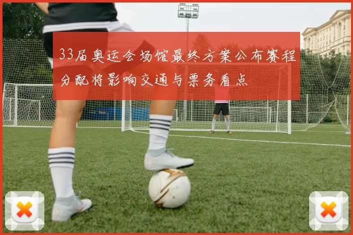 33届奥运会场馆最终方案公布赛程分配将影响交通与票务看点