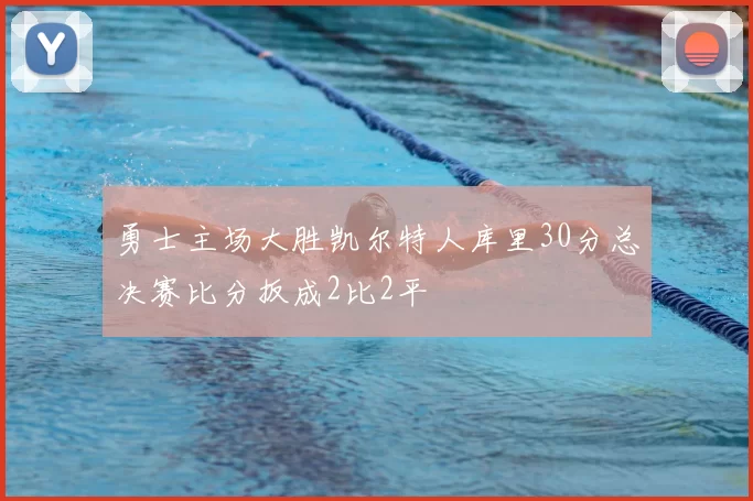 勇士主场大胜凯尔特人库里30分总决赛比分扳成2比2平