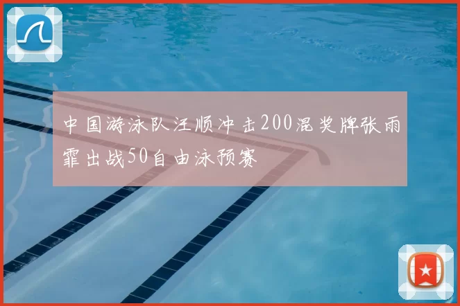 中国游泳队汪顺冲击200混奖牌张雨霏出战50自由泳预赛