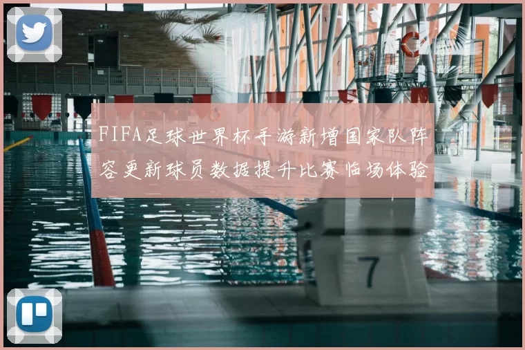 FIFA足球世界杯手游新增国家队阵容更新球员数据提升比赛临场体验