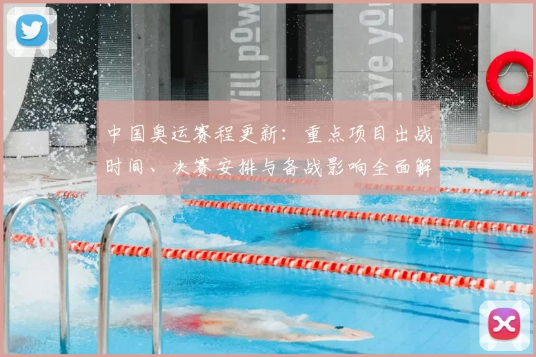 中国奥运赛程更新：重点项目出战时间、决赛安排与备战影响全面解读