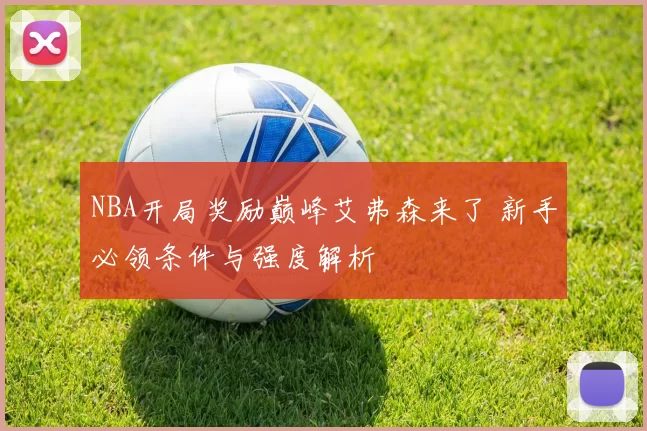 NBA开局奖励巅峰艾弗森来了 新手必领条件与强度解析