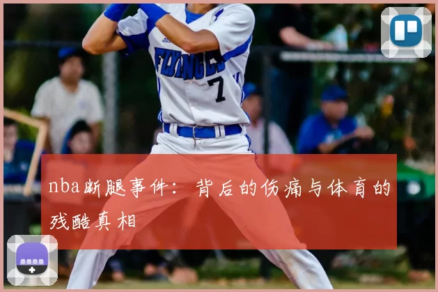 nba断腿事件：背后的伤痛与体育的残酷真相