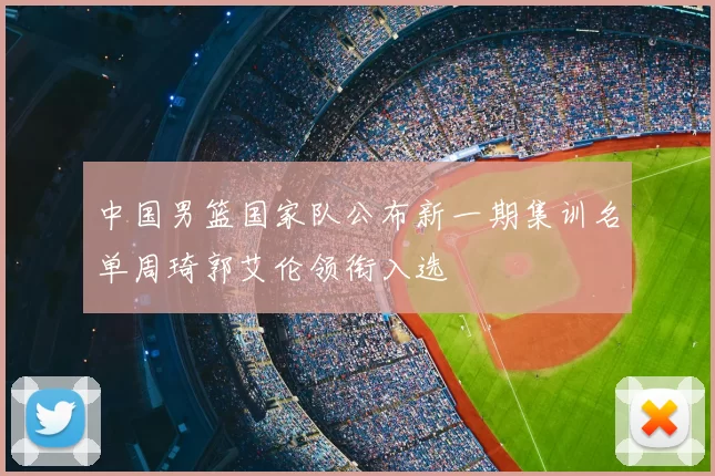中国男篮国家队公布新一期集训名单周琦郭艾伦领衔入选