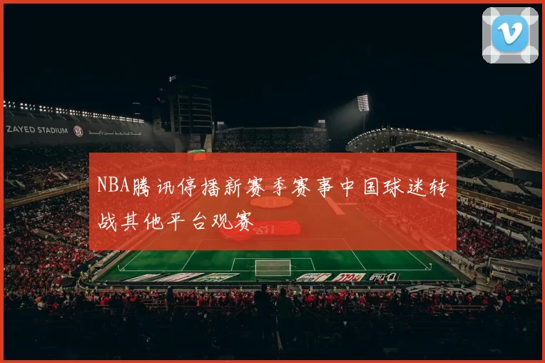 NBA腾讯停播新赛季赛事中国球迷转战其他平台观赛