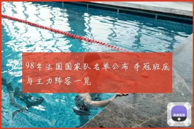98年法国国家队名单公布 夺冠班底与主力阵容一览
