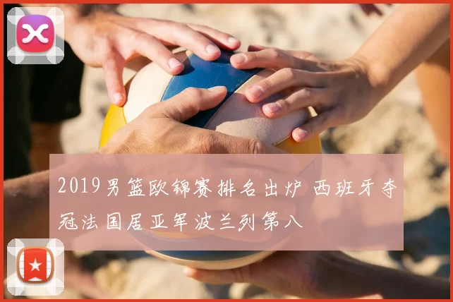 2019男篮欧锦赛排名出炉 西班牙夺冠法国居亚军波兰列第八
