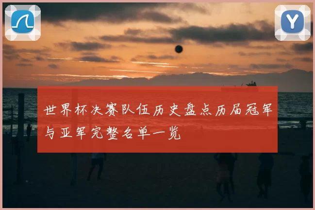 世界杯决赛队伍历史盘点历届冠军与亚军完整名单一览