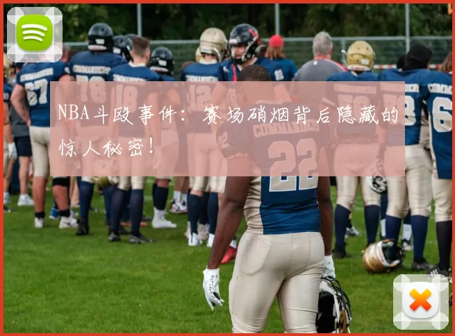 NBA斗殴事件：赛场硝烟背后隐藏的惊人秘密！