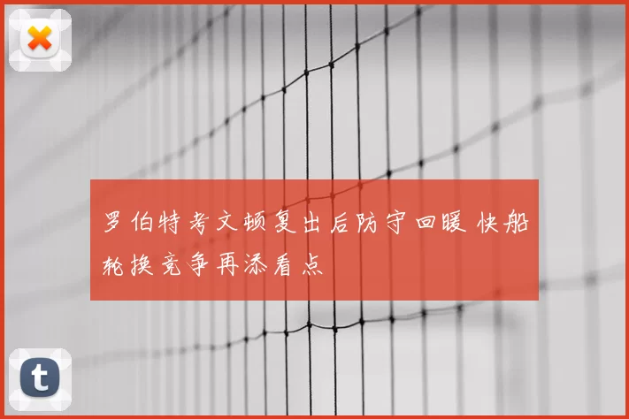 罗伯特考文顿复出后防守回暖 快船轮换竞争再添看点