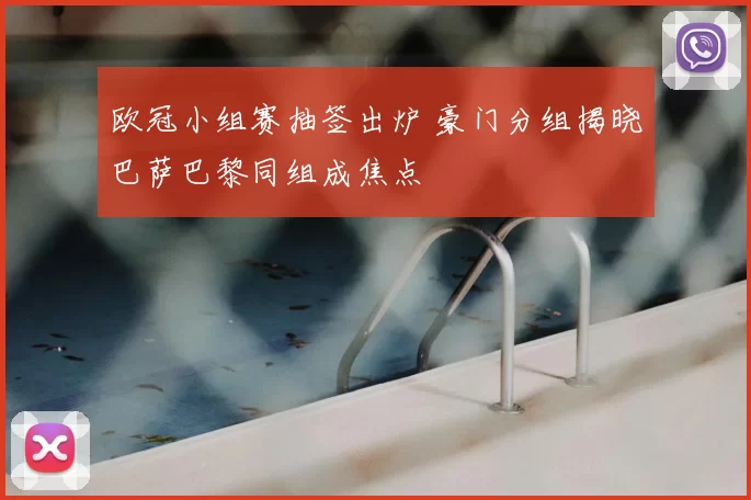欧冠小组赛抽签出炉 豪门分组揭晓巴萨巴黎同组成焦点