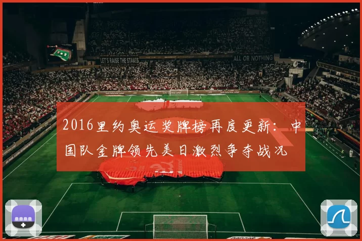 2016里约奥运奖牌榜再度更新:中国队金牌领先美日激烈争夺战况