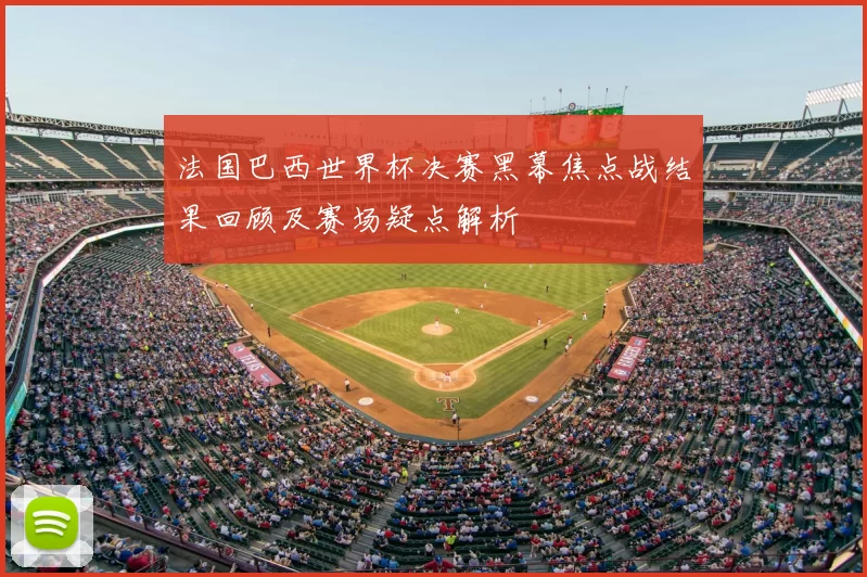 法国巴西世界杯决赛黑幕焦点战结果回顾及赛场疑点解析