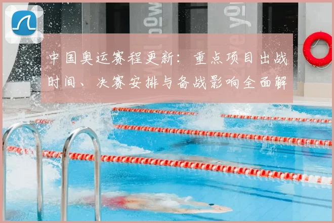 中国奥运赛程更新：重点项目出战时间、决赛安排与备战影响全面解读