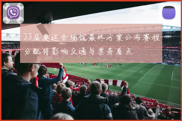 33届奥运会场馆最终方案公布赛程分配将影响交通与票务看点