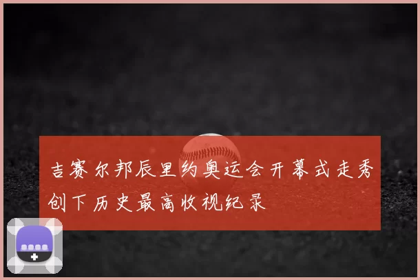 吉赛尔邦辰里约奥运会开幕式走秀创下历史最高收视纪录