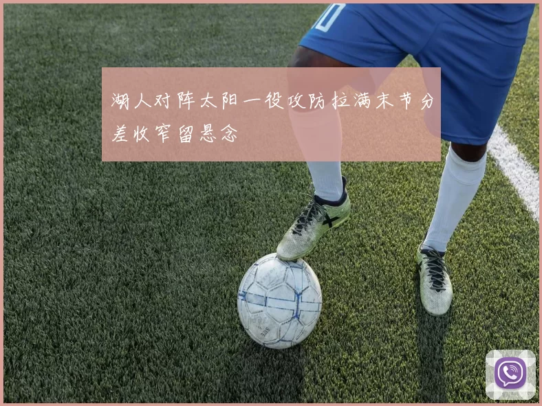 湖人对阵太阳一役攻防拉满末节分差收窄留悬念