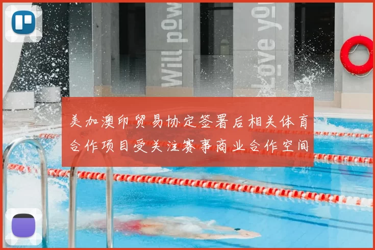 美加澳印贸易协定签署后相关体育合作项目受关注赛事商业合作空间扩大