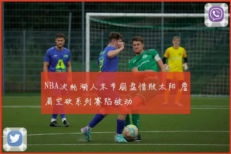 NBA次轮湖人末节崩盘惜败太阳 詹眉空砍系列赛陷被动