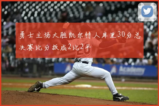 勇士主场大胜凯尔特人库里30分总决赛比分扳成2比2平
