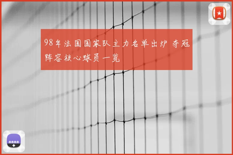 98年法国国家队主力名单出炉 夺冠阵容核心球员一览