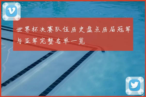 世界杯决赛队伍历史盘点历届冠军与亚军完整名单一览