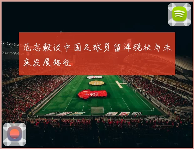 范志毅谈中国足球员留洋现状与未来发展路径